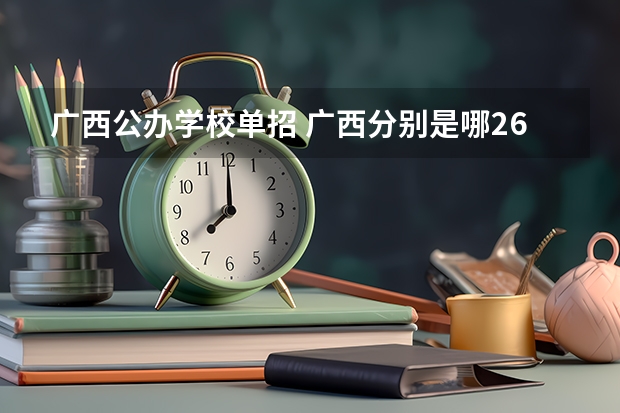 广西公办学校单招 广西分别是哪26所高校联考单招？