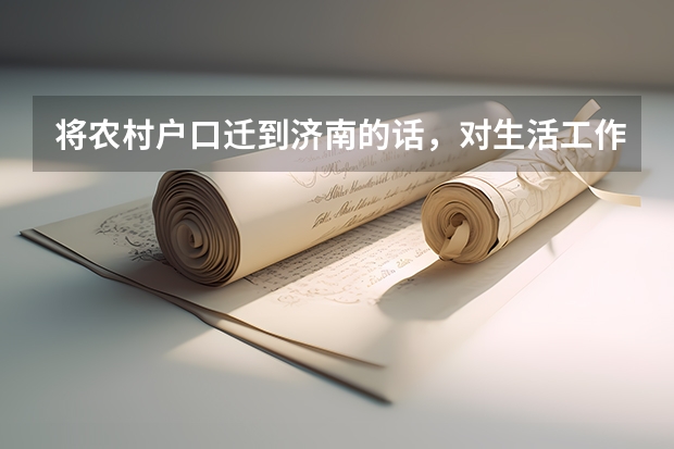 将农村户口迁到济南的话,对生活工作有什么优势吗