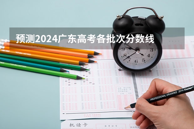 预测2024广东高考各批次分数线 最低多少分可以上大学