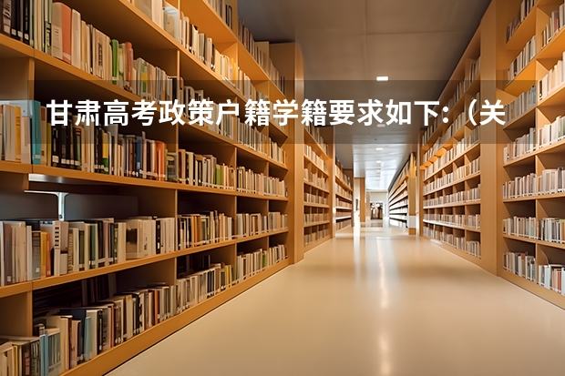 甘肃高考政策户籍学籍要求如下:（关于河北省高考户籍政策）