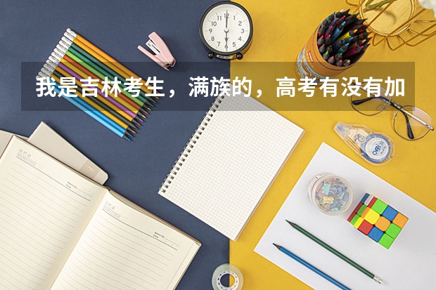 我是吉林考生,满族的,高考有没有加分?要是能加分能加多少?