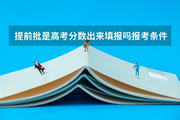 提前批是高考分数出来填报吗报考条件是什么