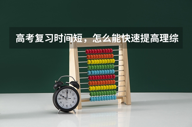 高考复习时间短，怎么能快速提高理综成绩？有什么方法吗？