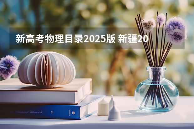新高考物理目录2025版 新疆2025年是新高考还是老高考