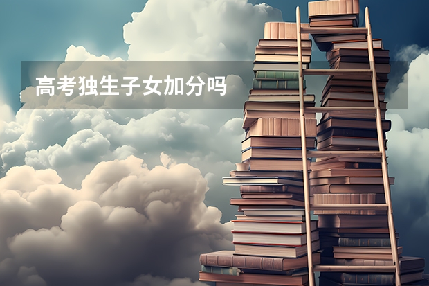 高考独生子女加分吗