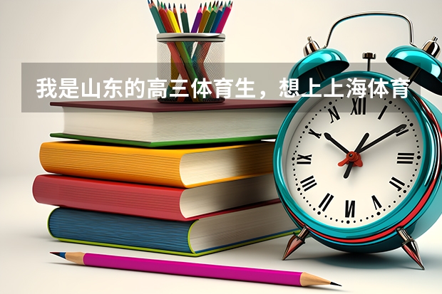 我是山东的高三体育生，想上上海体育学院或山师，体育、文化课分别得要多少分？请指教.