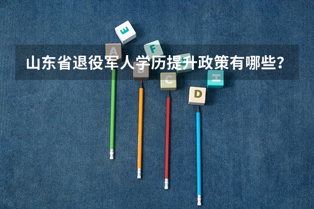 山东省退役军人学历提升政策有哪些？