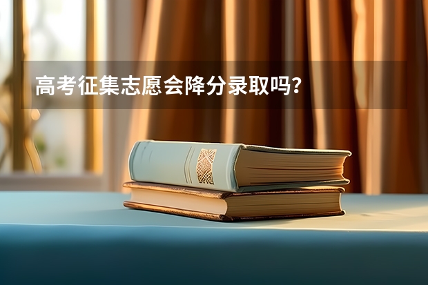 高考征集志愿会降分录取吗？