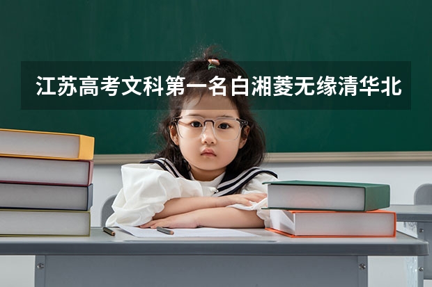 江苏高考文科第一名白湘菱无缘清华北大，冤枉吗？