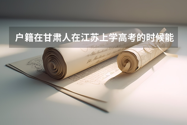 户籍在甘肃人在江苏上学高考的时候能回甘肃高考吗？