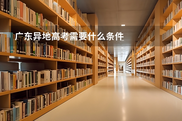 广东异地高考需要什么条件