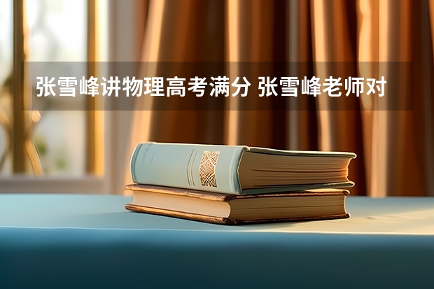 张雪峰讲物理高考满分 张雪峰老师对物理生物地理的理解？