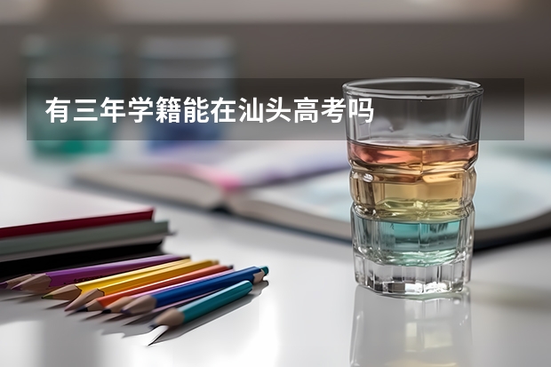 有三年学籍能在汕头高考吗