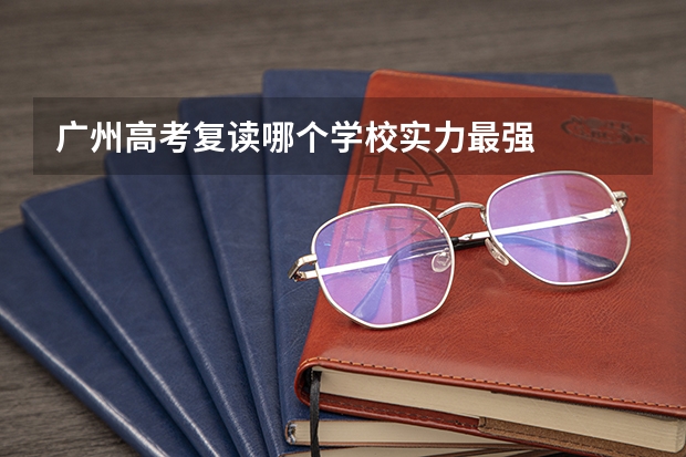广州高考复读哪个学校实力最强
