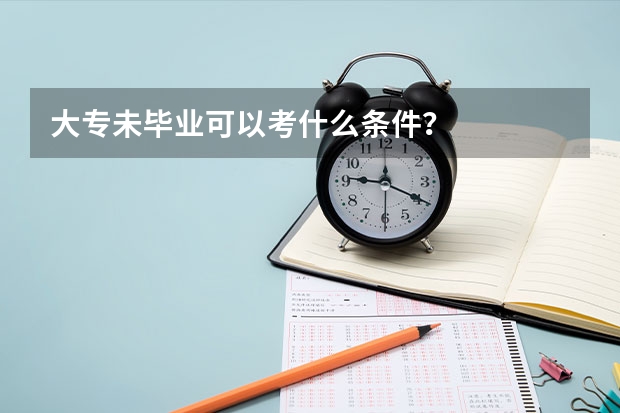 大专未毕业可以考什么条件？