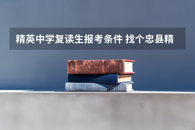 精英中学复读生报考条件 找个忠县精英中学的复读生来解答。
