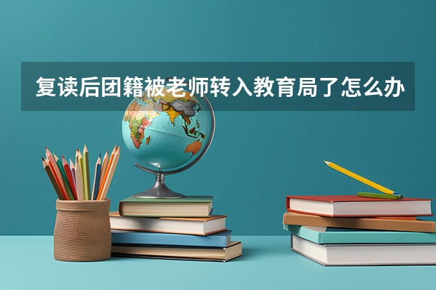 复读后团籍被老师转入教育局了怎么办