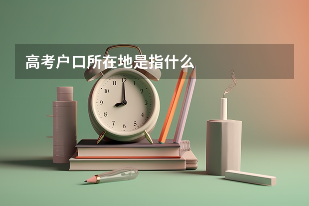高考户口所在地是指什么