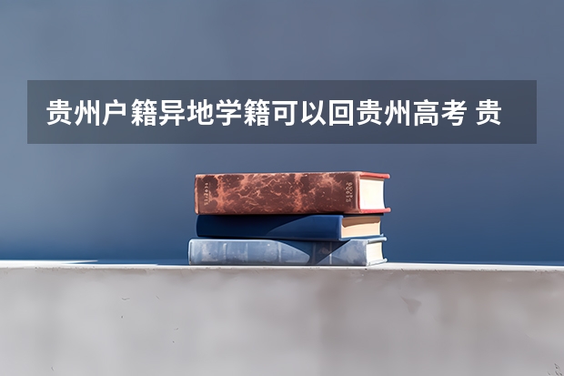 贵州户籍异地学籍可以回贵州高考 贵州省关于高考的户籍考试问题