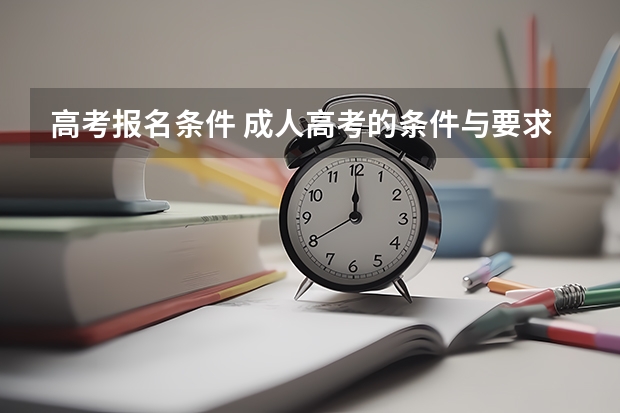 高考报名条件 成人高考的条件与要求?