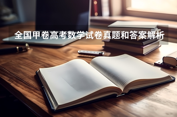 全国甲卷高考数学试卷真题和答案解析[Word文字版]（高考江西考哪套试卷）