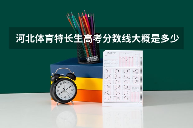 河北体育特长生高考分数线大概是多少