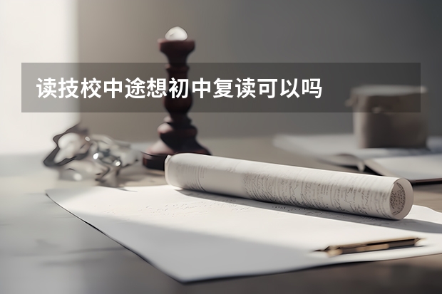 读技校中途想初中复读可以吗