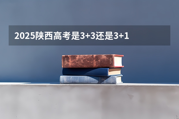 2025陕西高考是3+3还是3+1+2模式？（2025内蒙古高考是3+3还是3+1+2模式？）