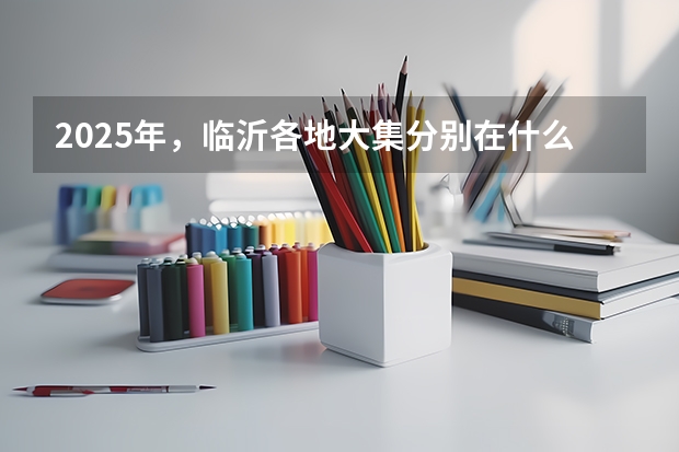 2025年,临沂各地大集分别在什么日子举行?