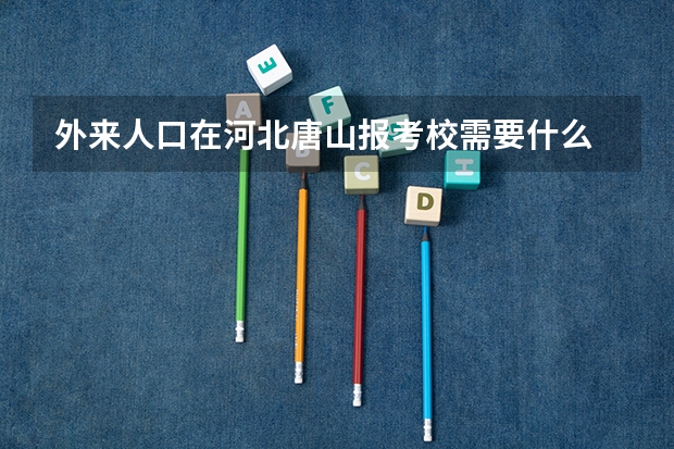 外来人口在河北唐山报考校需要什么