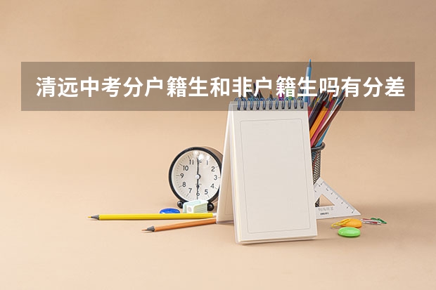 清远中考分户籍生和非户籍生吗有分差吗