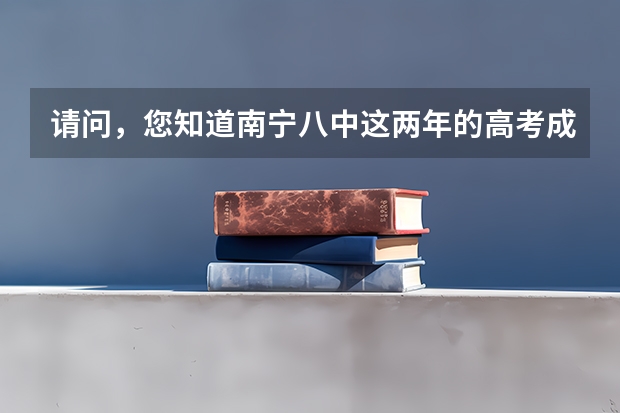 请问，您知道南宁八中这两年的高考成绩情况吗？一本率，二本率，三本率分别如何？有个侄子今年中考。