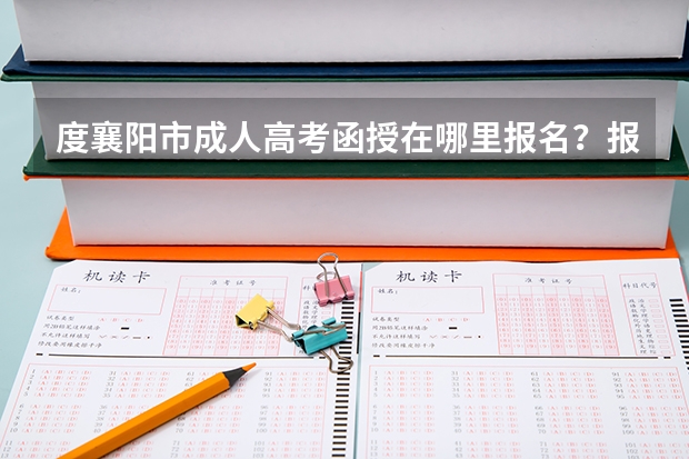 度襄阳市成人高考函授在哪里报名？报名流程是什么？