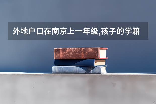 外地户口在南京上一年级,孩子的学籍在哪里,高考怎么办？