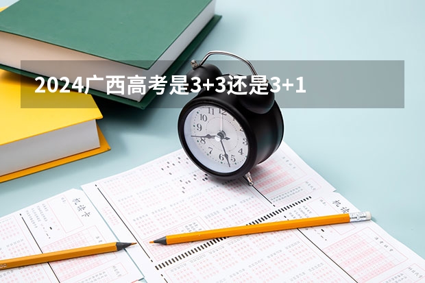 2024广西高考是3+3还是3+1+2模式？（2025内蒙古高考是3+3还是3+1+2模式？）