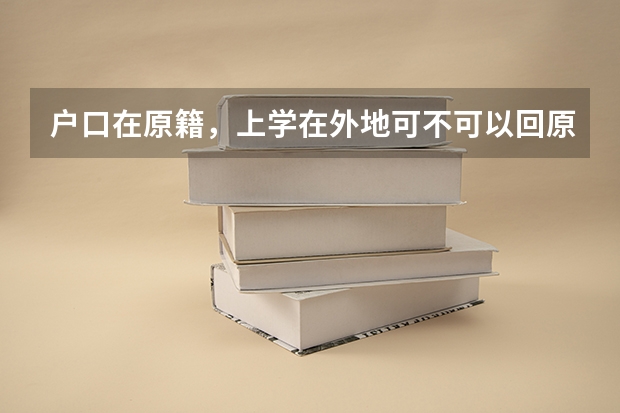 户口在原籍，上学在外地可不可以回原籍参加高考有没有什么限制
