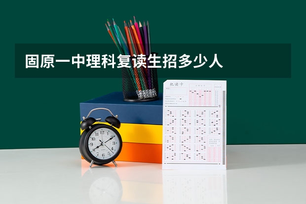 固原一中理科复读生招多少人