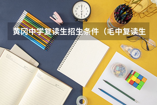 黄冈中学复读生招生条件（毛中复读生高一入学条件？）