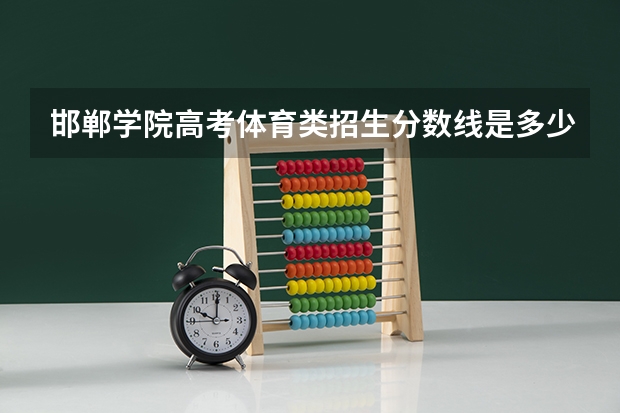 邯郸学院高考体育类招生分数线是多少