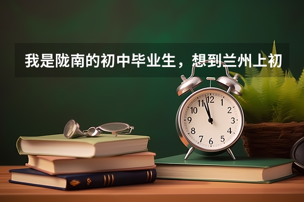 我是陇南的初中毕业生，想到兰州上初三复读班，请问有哪些学校收外地生？（能住校的）