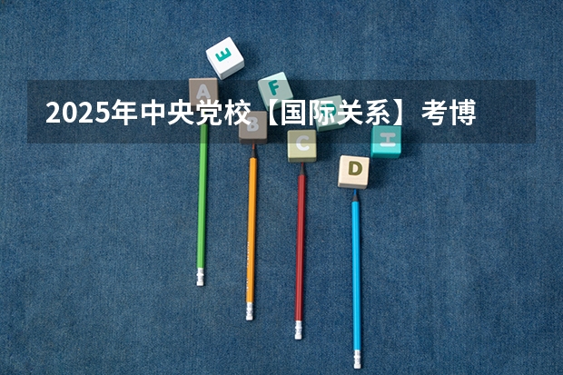 2025年中央党校【国际关系】考博经验、难度解析 2024年医学统考分数线汇总，没这个分基本没戏！