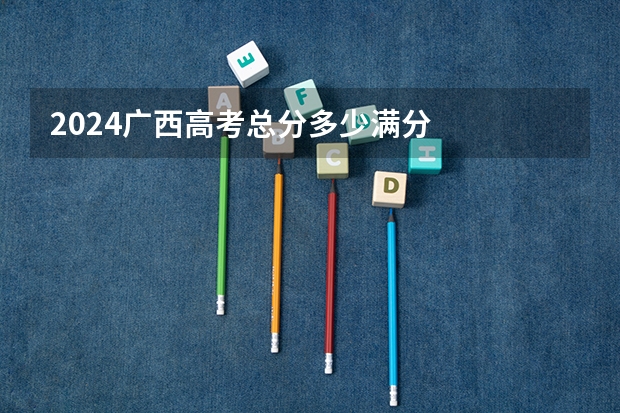 2024广西高考总分多少满分
