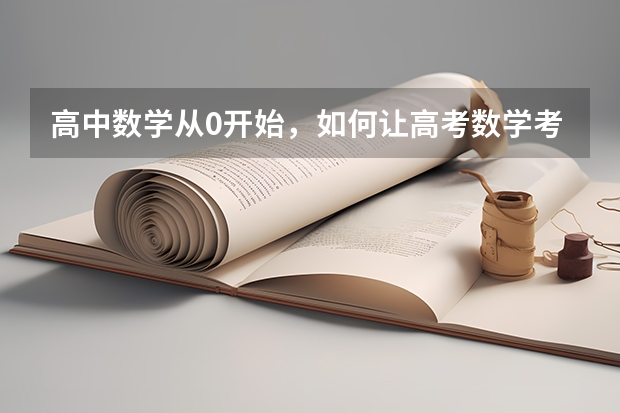 高中数学从0开始，如何让高考数学考满分？