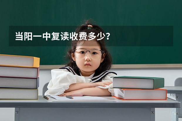 当阳一中复读收费多少？
