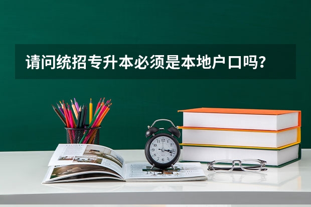 请问统招专升本必须是本地户口吗?