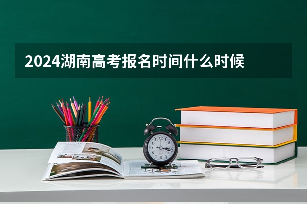 2024湖南高考报名时间什么时候