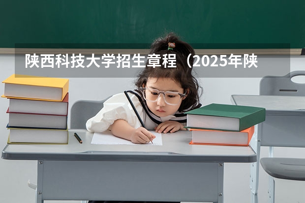 陕西科技大学招生章程（2025年陕西中考地理考试是开卷还是闭卷）
