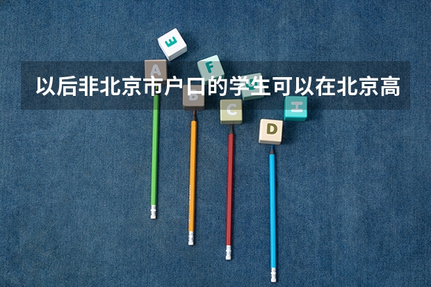 以后非北京市户口的学生可以在北京高考吗