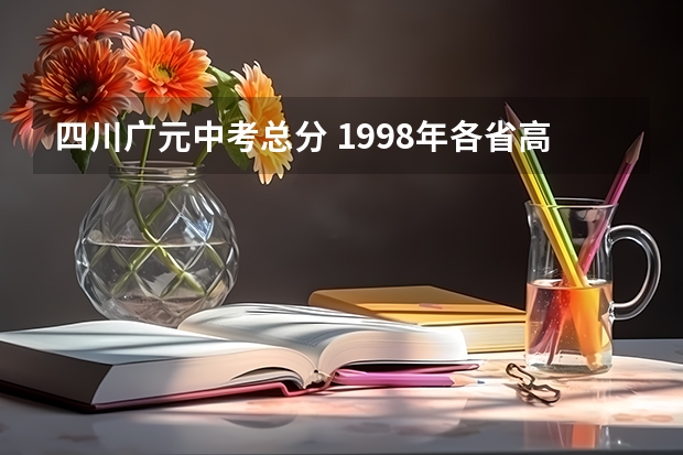 四川广元中考总分 1998年各省高考总分