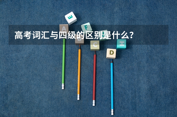 高考词汇与四级的区别是什么?